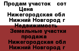 Продам участок 5 сот. › Цена ­ 250 000 - Нижегородская обл., Нижний Новгород г. Недвижимость » Земельные участки продажа   . Нижегородская обл.,Нижний Новгород г.